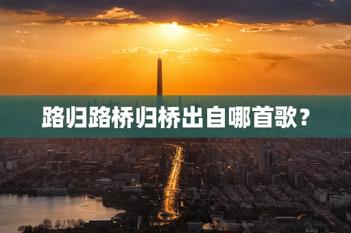 路归路桥归桥出自哪首歌？