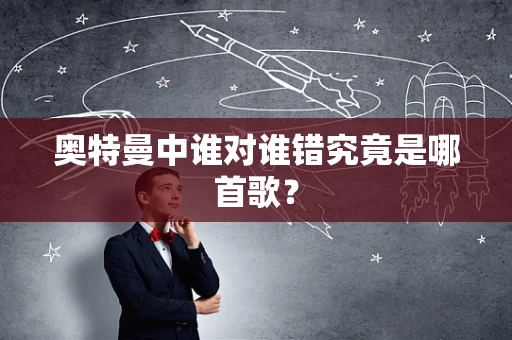 奥特曼中谁对谁错究竟是哪首歌？