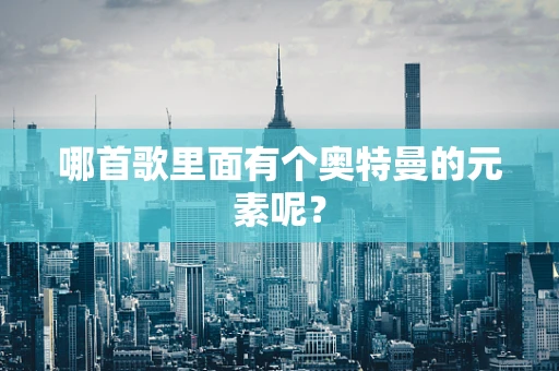 哪首歌里面有个奥特曼的元素呢？